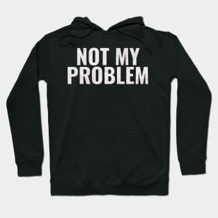 Not My Problem Hoodie